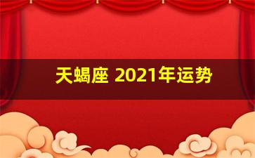 天蝎座 2021年运势